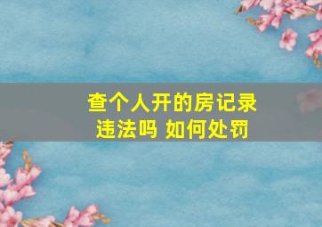 查个人开的房记录违法吗 如何处罚